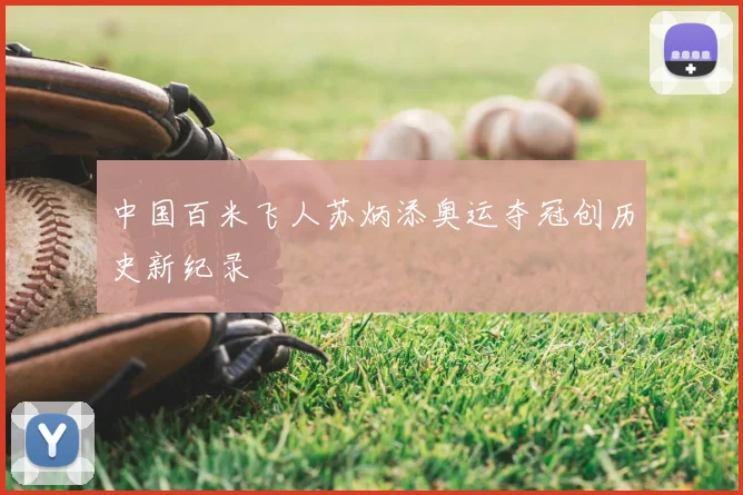 中国百米飞人苏炳添奥运夺冠创历史新纪录