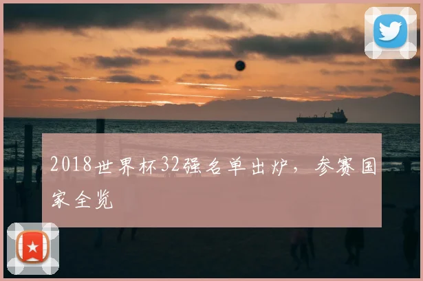 2018世界杯32强名单出炉,参赛国家全览