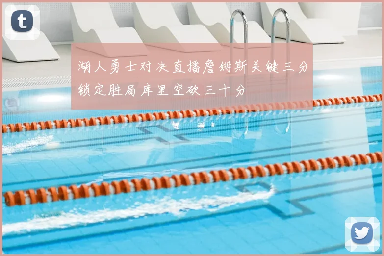 湖人勇士对决直播詹姆斯关键三分锁定胜局库里空砍三十分