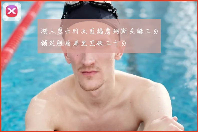 湖人勇士对决直播詹姆斯关键三分锁定胜局库里空砍三十分