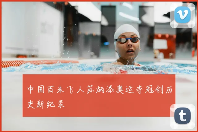 中国百米飞人苏炳添奥运夺冠创历史新纪录