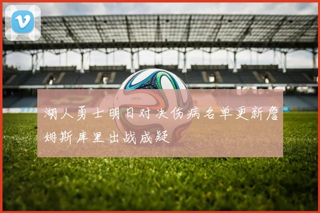 湖人勇士明日对决伤病名单更新詹姆斯库里出战成疑