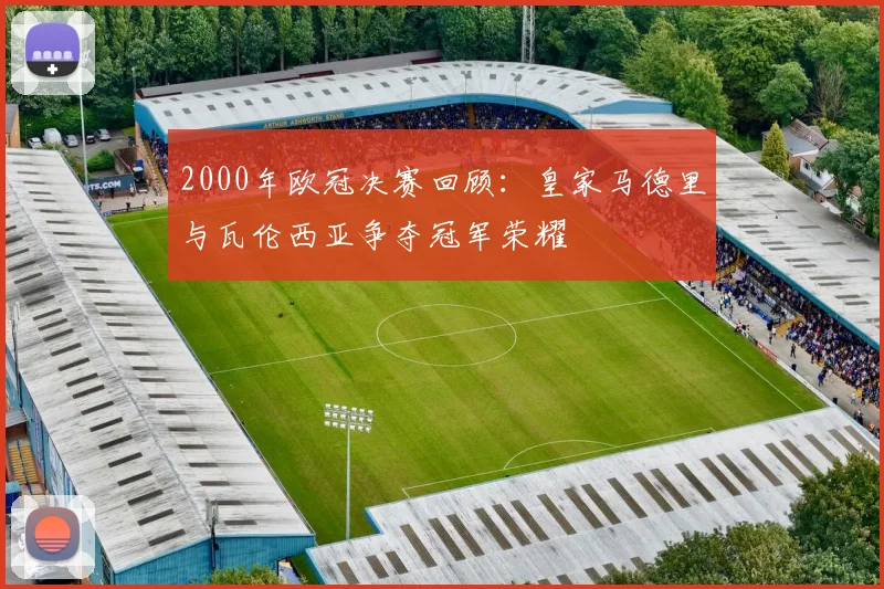 2000年欧冠决赛回顾:皇家马德里与瓦伦西亚争夺冠军荣耀