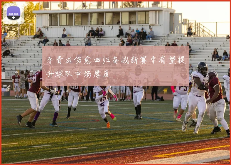 李青龙伤愈回归备战新赛季有望提升球队中场厚度