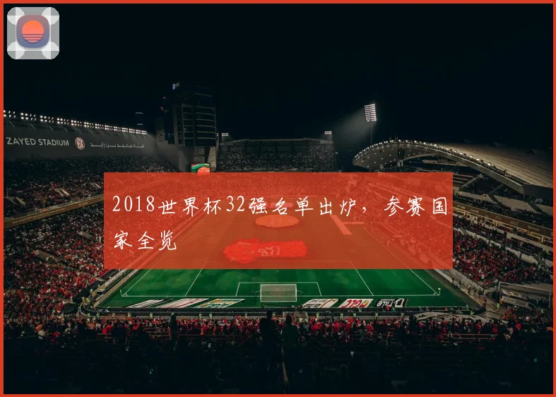 2018世界杯32强名单出炉,参赛国家全览