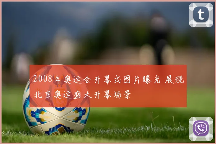 2008年奥运会开幕式图片曝光 展现北京奥运盛大开幕场景