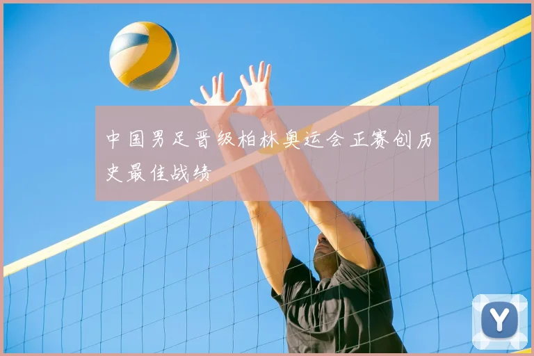 中国男足晋级柏林奥运会正赛创历史最佳战绩