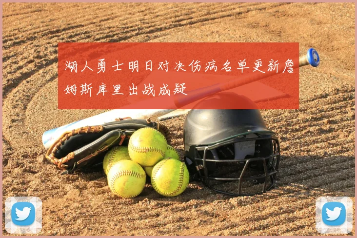 湖人勇士明日对决伤病名单更新詹姆斯库里出战成疑
