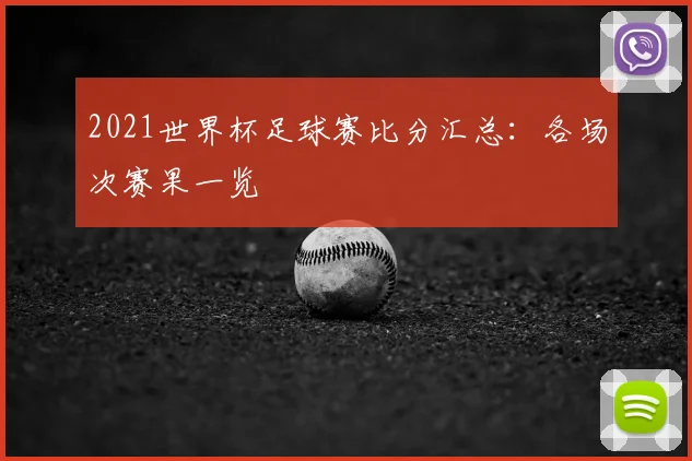 2021世界杯足球赛比分汇总:各场次赛果一览