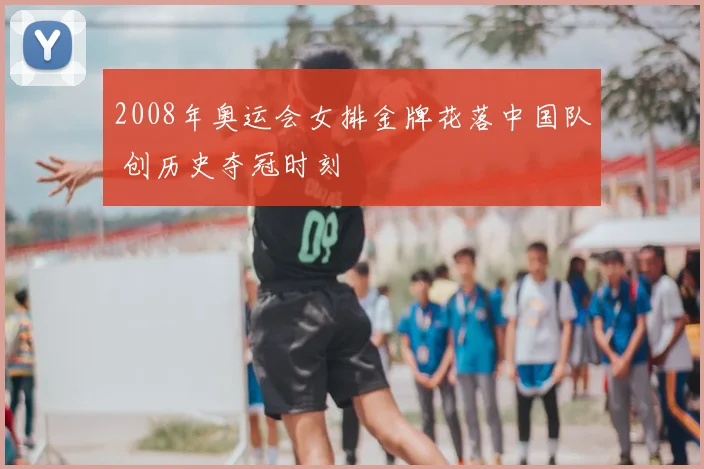2008年奥运会女排金牌花落中国队 创历史夺冠时刻