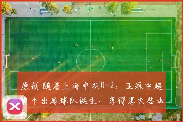 原创 随着上海申花0-2，亚冠中超首个出局球队诞生，患得患失咎由自取