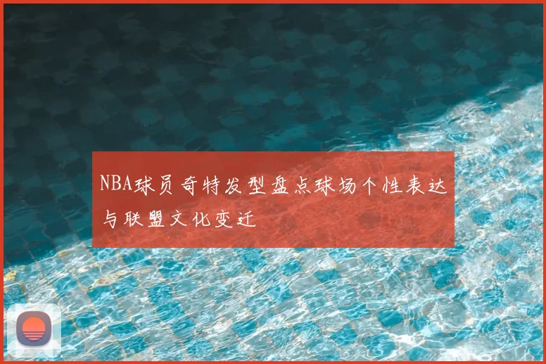 NBA球员奇特发型盘点球场个性表达与联盟文化变迁