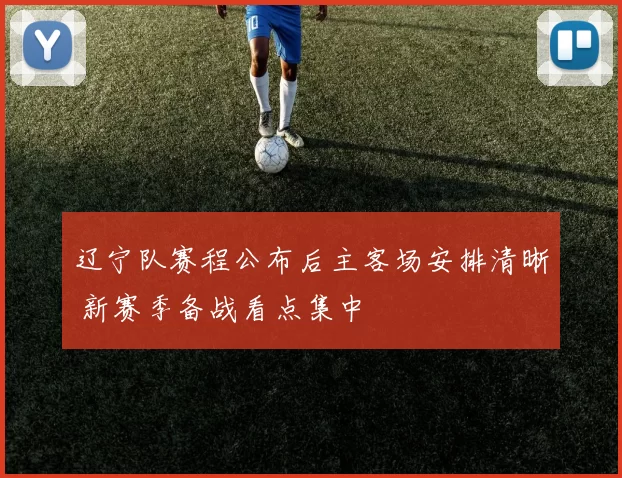 辽宁队赛程公布后主客场安排清晰 新赛季备战看点集中