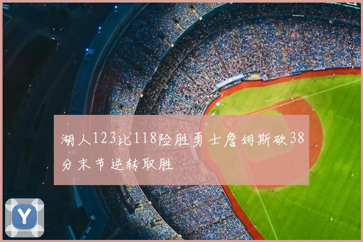 湖人123比118险胜勇士詹姆斯砍38分末节逆转取胜