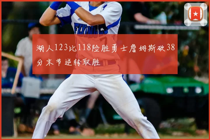 湖人123比118险胜勇士詹姆斯砍38分末节逆转取胜