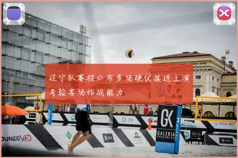 辽宁队赛程公布多场硬仗接连上演考验客场作战能力