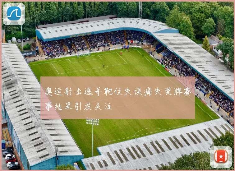 奥运射击选手靶位失误痛失奖牌赛事结果引发关注