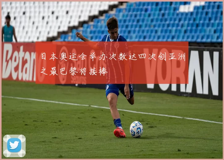 日本奥运会举办次数达四次创亚洲之最巴黎将接棒