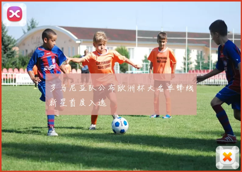 罗马尼亚队公布欧洲杯大名单锋线新星首度入选