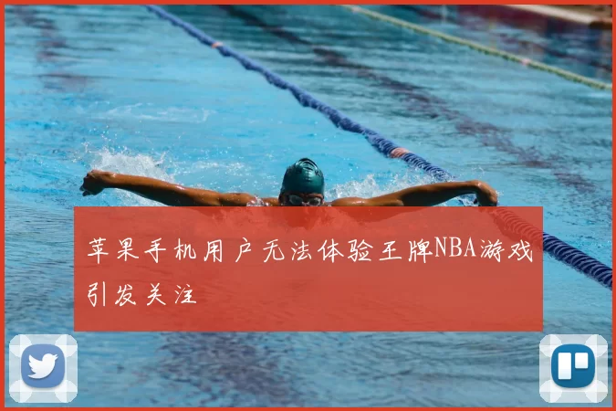 苹果手机用户无法体验王牌NBA游戏引发关注