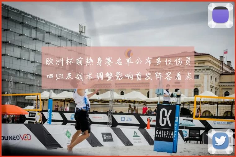 欧洲杯前热身赛名单公布多位伤员回归及战术调整影响首发阵容看点