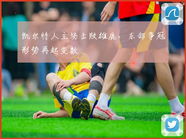 凯尔特人主场击败雄鹿,东部争冠形势再起变数