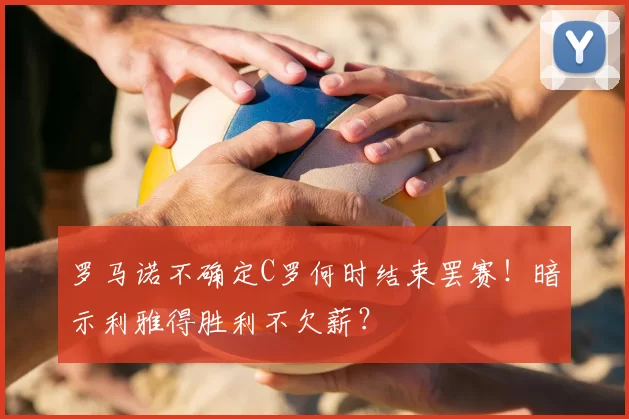 罗马诺不确定C罗何时结束罢赛！暗示利雅得胜利不欠薪？