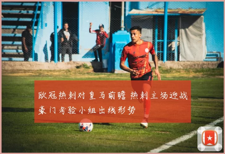 欧冠热刺对皇马前瞻 热刺主场迎战豪门考验小组出线形势