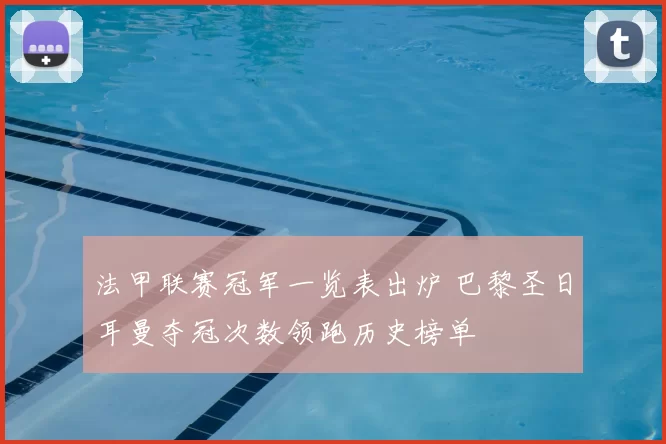 法甲联赛冠军一览表出炉 巴黎圣日耳曼夺冠次数领跑历史榜单