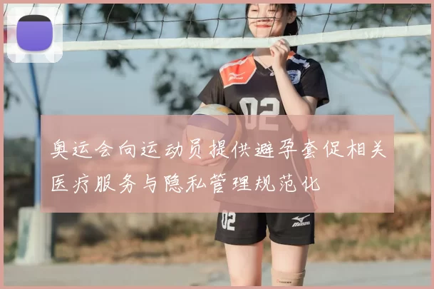 奥运会向运动员提供避孕套促相关医疗服务与隐私管理规范化