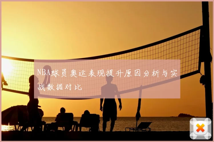 NBA球员奥运表现提升原因分析与实战数据对比