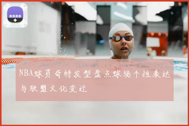 NBA球员奇特发型盘点球场个性表达与联盟文化变迁