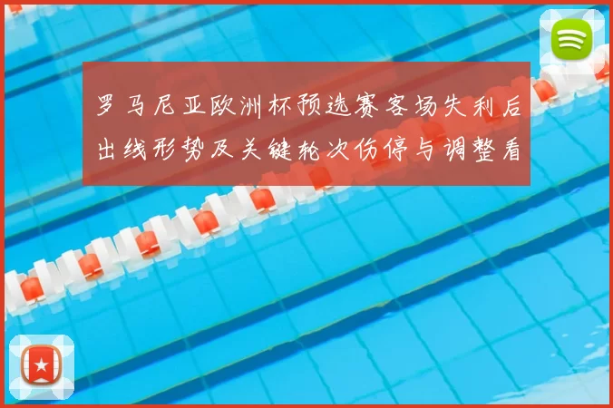 罗马尼亚欧洲杯预选赛客场失利后出线形势及关键轮次伤停与调整看点