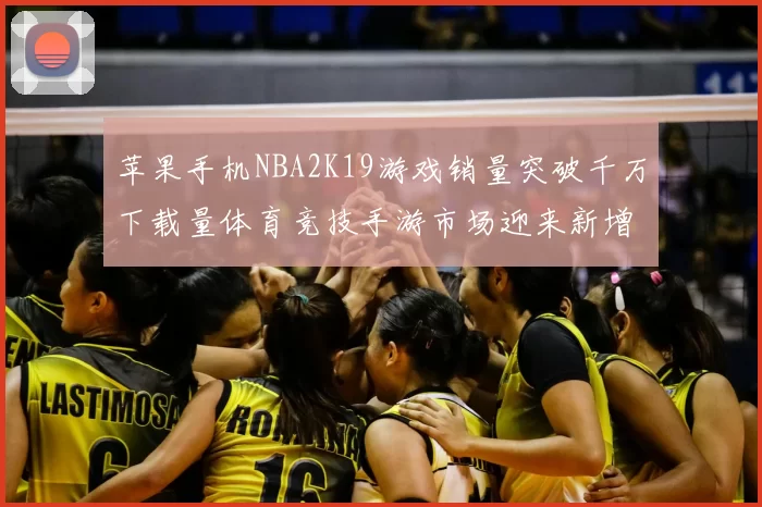 苹果手机NBA2K19游戏销量突破千万下载量体育竞技手游市场迎来新增长