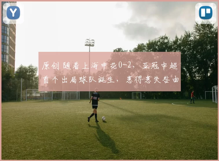 原创 随着上海申花0-2，亚冠中超首个出局球队诞生，患得患失咎由自取