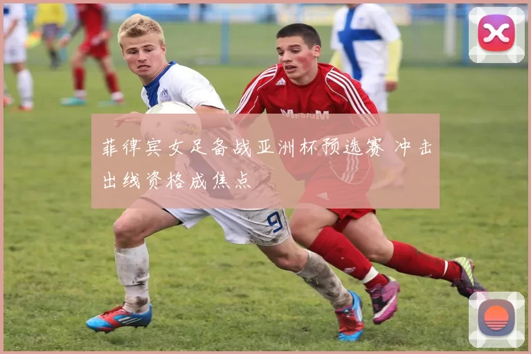 菲律宾女足备战亚洲杯预选赛 冲击出线资格成焦点