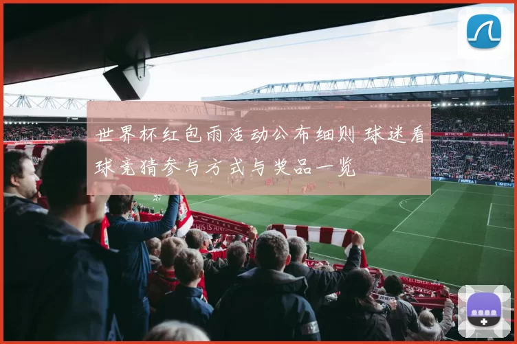 世界杯红包雨活动公布细则 球迷看球竞猜参与方式与奖品一览