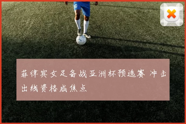 菲律宾女足备战亚洲杯预选赛 冲击出线资格成焦点