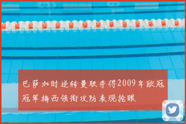 巴萨加时逆转曼联夺得2009年欧冠冠军梅西领衔攻防表现抢眼