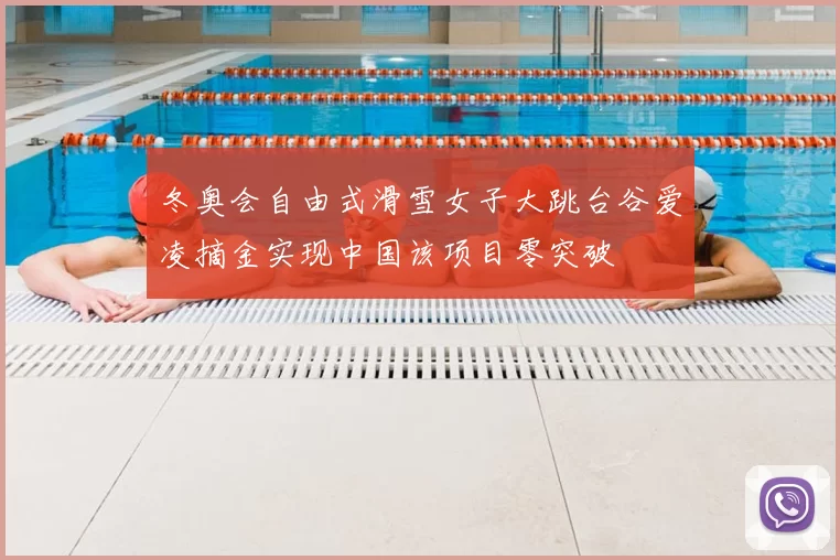 冬奥会自由式滑雪女子大跳台谷爱凌摘金实现中国该项目零突破